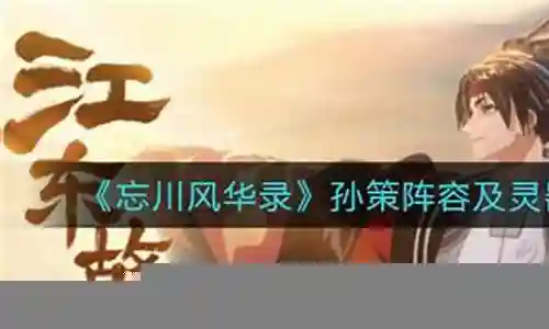 大家好，今天我来为大家揭开“忘川孙策阵容搭配攻略”的神秘面纱。为了让大家更好地理解这个问题，我将相关资料进行了整合，现在就让我们一起来探索吧。